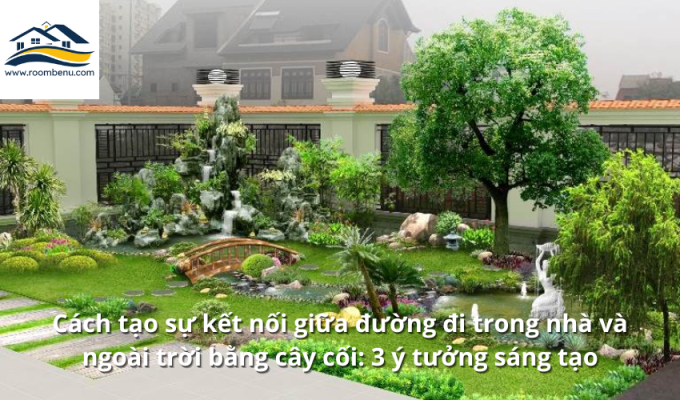 Cách tạo sự kết nối giữa đường đi trong nhà và ngoài trời bằng cây cối: 3 ý tưởng sáng tạo