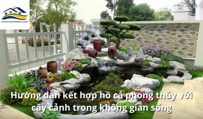 Hướng dẫn kết hợp hồ cá phong thủy với cây cảnh trong không gian sống